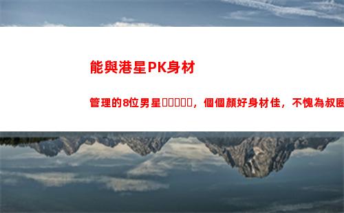 能與港星PK身材管理的8位男星，個個顏好身材佳，不愧為叔圈楷模(港星身材管理)